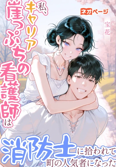 私、キャリア崖っぷちの看護師は、消防士に拾われて町の人気者になった