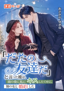 「ただの友達だ」と言った彼は、雨の夜に私にキスしたくせに、別の女と婚約した
