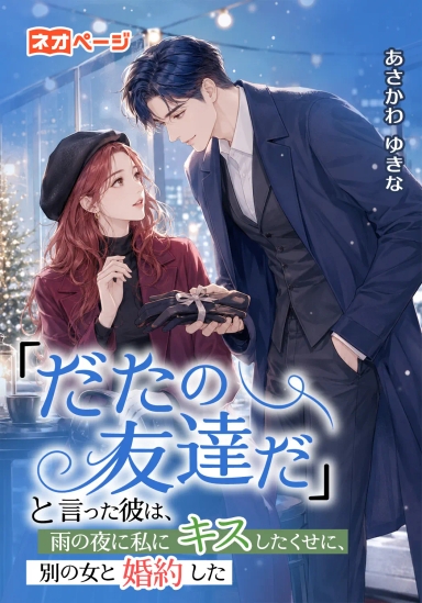 「ただの友達だ」と言った彼は、雨の夜に私にキスしたくせに、別の女と婚約した