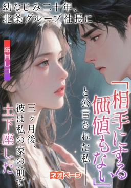 幼なじみ二十年、北条グループ社長に「相手にする価値もない」と公言された私――三ヶ月後、彼は私の家の前で土下座した