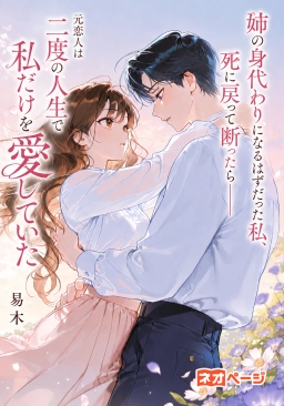 姉の身代わりになるはずだった私、死に戻って断ったら――元恋人は二度の人生で私だけを愛していた