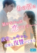 あの頃は届かなかった恋だけど――成功した今なら、完璧な復讐ができる