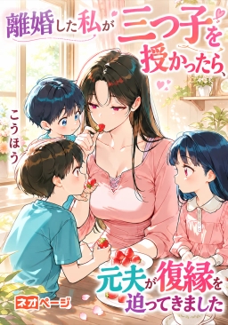 離婚した私が三つ子を授かったら、元夫が復縁を迫ってきました