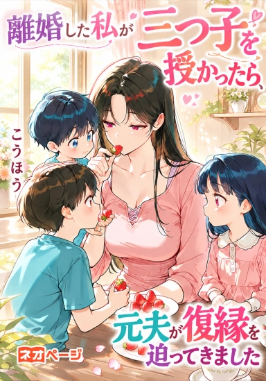 離婚した私が三つ子を授かったら、元夫が復縁を迫ってきました