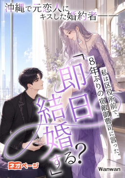 沖縄で元恋人にキスした婚約者──私は区役所前で、8年ぶりの宿敵御曹司に言った。「即日結婚する？」