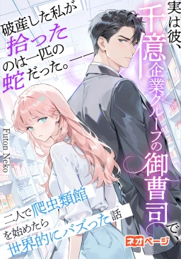 破産した私が拾ったのは一匹の蛇だった。――実は彼、千億企業グループの御曹司で、二人で爬虫類館を始めたら世界的にバズった話