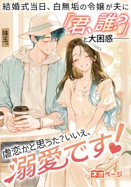 結婚式当日、白無垢の令嬢が夫に「駆け落ちしない？」と迫るも夫は「君、誰？」と大困惑――虐恋かと思った？いいえ、溺愛です！