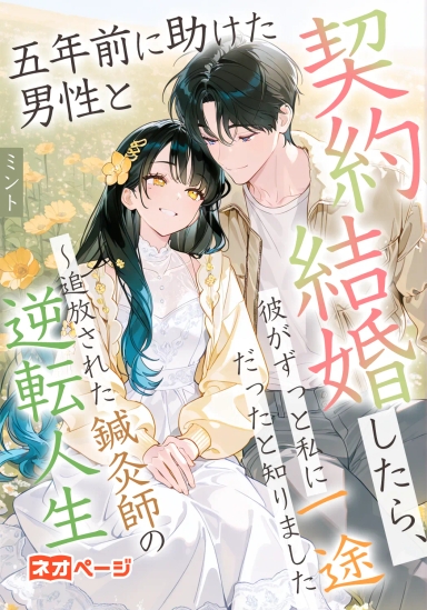 五年前に助けた男性と契約結婚したら、彼がずっと私に一途だったと知りました～追放された鍼灸師の逆転人生