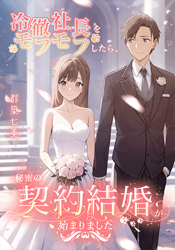 冷徹社長をモフモフしたら、秘密の契約結婚が始まりました