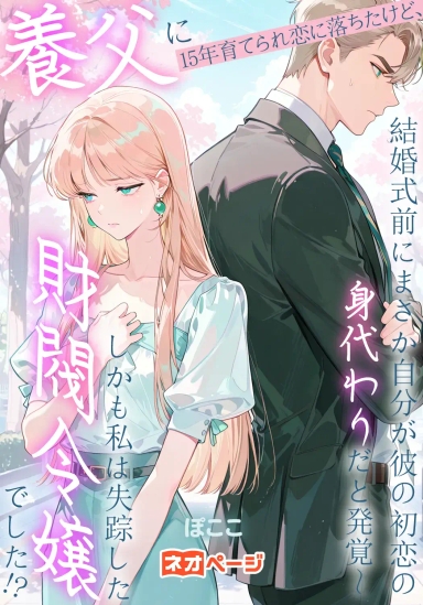 養父に15年育てられ恋に落ちたけど、結婚式前に自分が彼の初恋の身代わりだと発覚～しかも私は失踪した財閥令嬢でした！？