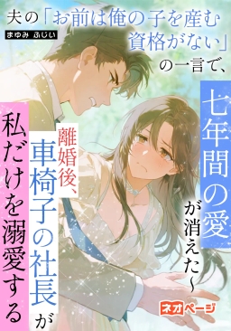 夫の「お前は俺の子を産む資格がない」の一言で、七年間の愛が消えた～離婚後、車椅子の社長が私だけを溺愛する～
