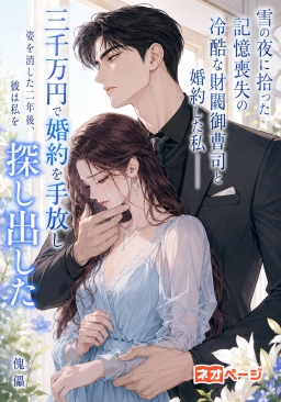 雪の夜に拾った記憶喪失の冷酷な財閥御曹司と婚約した私――三千万円で婚約を手放し姿を消した二年後、彼は私を探し出した