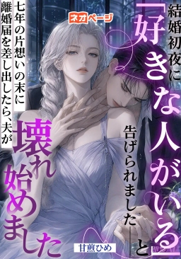 結婚初夜に「好きな人がいる」と告げられました――七年の片想いの末に離婚届を差し出したら、夫が壊れ始めました