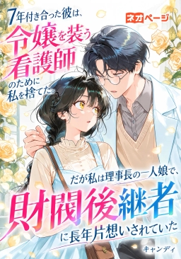 7年付き合った彼は、令嬢を装う看護師のために私を捨てた。だが私は理事長の一人娘で、財閥後継者に長年片想いされていた