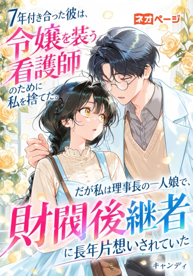 7年付き合った彼は、令嬢を装う看護師のために私を捨てた。だが私は理事長の一人娘で、財閥後継者に長年片想いされていた