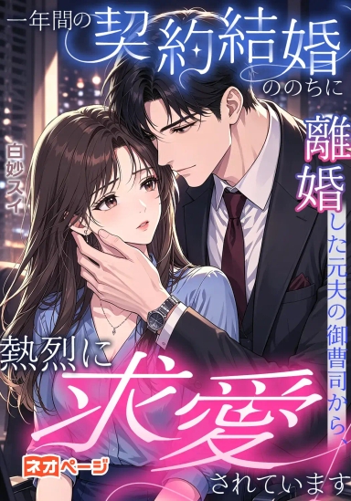 一年間の契約結婚ののちに離婚した元夫の御曹司から、熱烈に求愛されています
