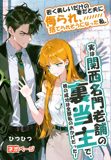 若く美しいだけの妻だと夫に侮られ、捨てられそうになった私、実は関西名門老舗の裏当主で、彼の成功は全部私のおかげだった！