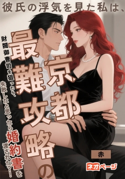 彼氏の浮気を見た私は、京都最難攻略の財閥御曹司を狙ったら、失敗したと思ったら婚約書を渡された？！