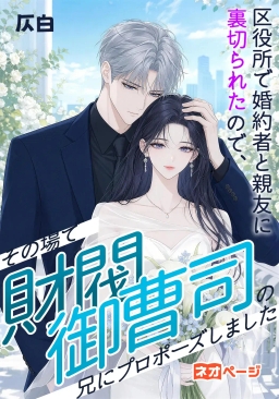 区役所で婚約者と親友に裏切られたので、その場で財閥御曹司の兄にプロポーズしました
