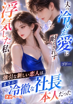 夫の冷めた愛に耐えきれず浮気した私――強引な新しい恋人は、まさか冷徹な社長本人だった