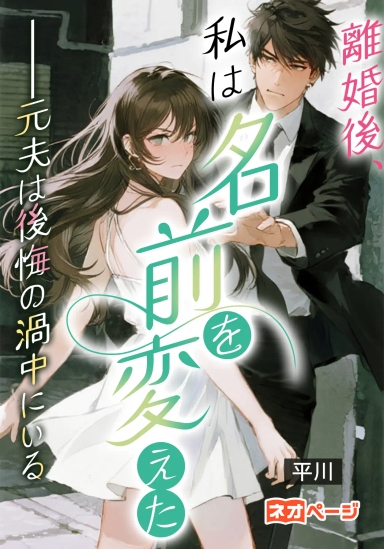 離婚後、私は名前を変えた。元夫は後悔の渦中にいる