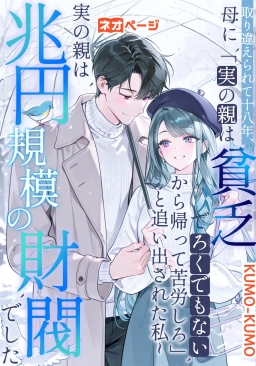 取り違えられて十八年、母に「実の親は貧乏でろくでもないから帰って苦労しろ」と追い出された私~実の親は兆円規模の財閥でした