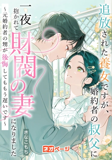 追放された養女ですが、婚約者の叔父に一夜抱かれて財閥の妻になりました～元婚約者の甥が後悔してももう遅いです～