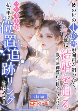 彼の母の1億円慰謝料を狙ったら、逆に結婚を迫る執着系御曹司に目をつけられて~ハンター嬢、私の手で位置追跡リングをはめる！