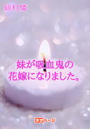 妹が吸血鬼の花嫁になりました。