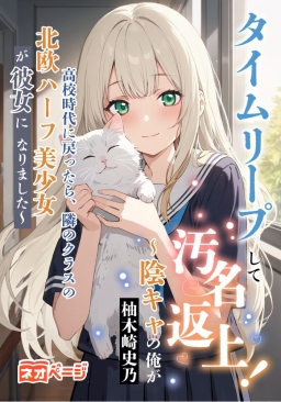 タイムリープして汚名返上！～陰キャの俺が高校時代に戻ったら、隣のクラスの北欧ハーフ美少女が彼女になりました～