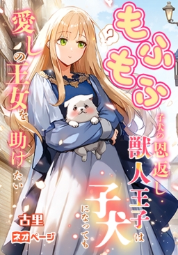 もふもふ子犬の恩返し・獣人王子は子犬になっても愛しの王女を助けたい