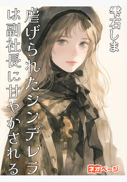 虐げられたシンデレラは副社長に甘やかされる