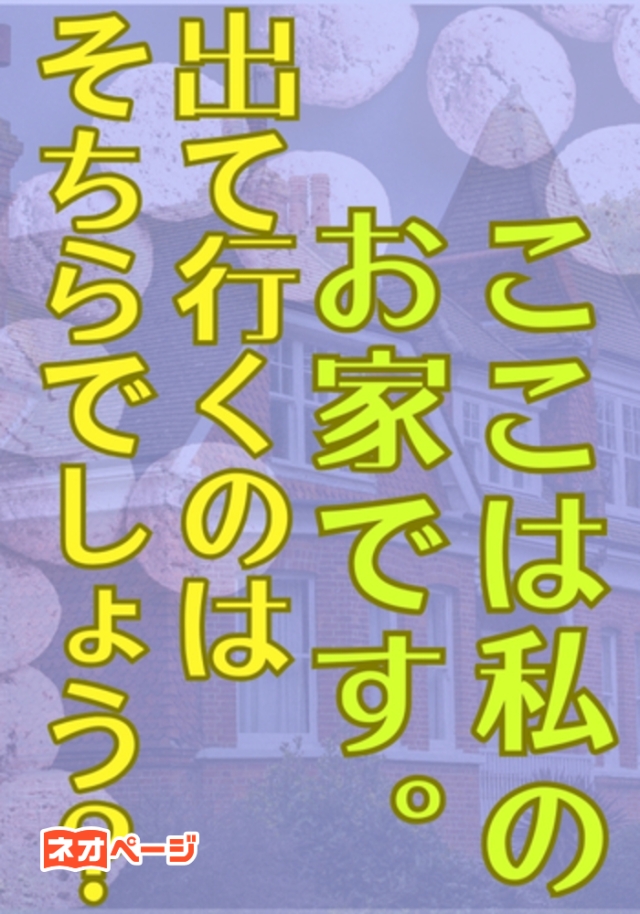 ここは私のお家です。出て行くのはそちらでしょう？