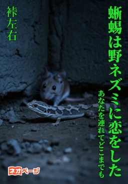 蜥蜴は野ネズミに恋をした ～ あなたを連れてどこまでも