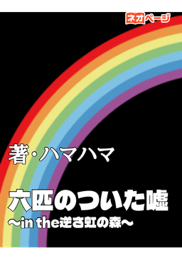 六匹のついた嘘 〜in the逆さ虹の森〜