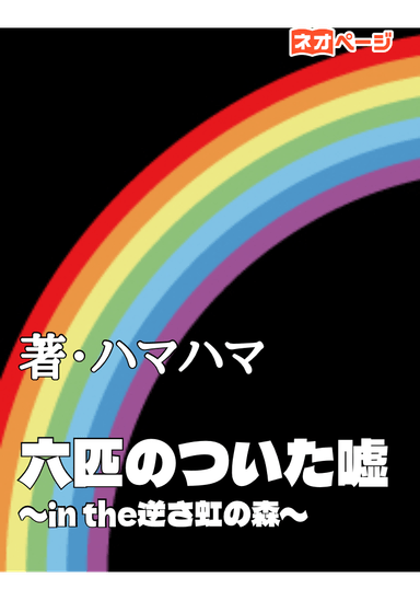 六匹のついた嘘 〜in the逆さ虹の森〜