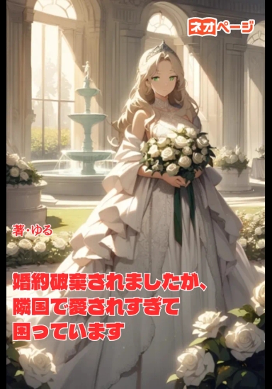 婚約破棄されましたが、隣国で愛されすぎて困っています