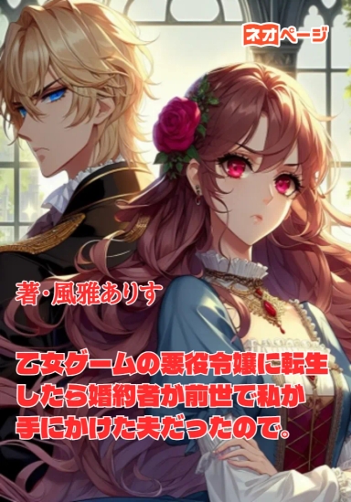 乙女ゲームの悪役令嬢に転生したら婚約者が前世で私が手にかけた夫だったので。