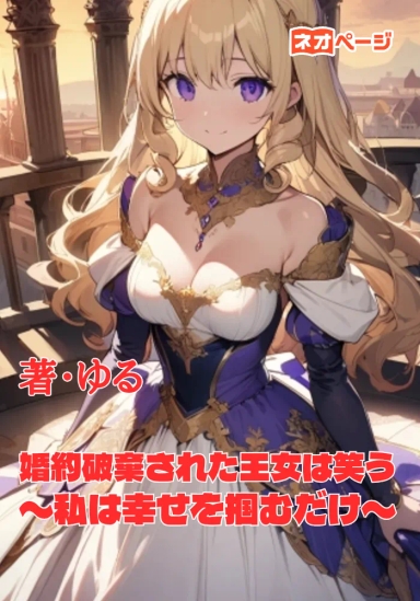 婚約破棄された王女は笑う 〜私は幸せを掴むだけ〜