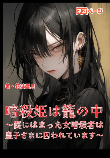 暗殺姫は籠の中～罠にはまった女暗殺者は皇子様に囚われています～