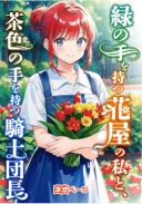 緑の手を持つ花屋の私と、茶色の手を持つ騎士団長