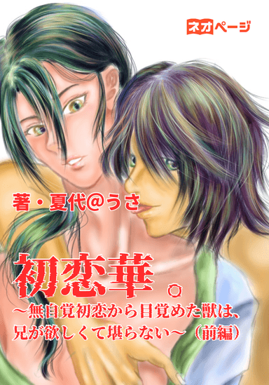 初恋華 。〜無自覚初恋から目覚めた獣は、兄が欲しくて堪らない〜