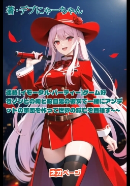 連載 【イモータル・パーティー】ゲーム好きゾンビの俺と吸血鬼の彼女で一緒にアンデッドの軍団を作って世界の滅亡を目指す～～
