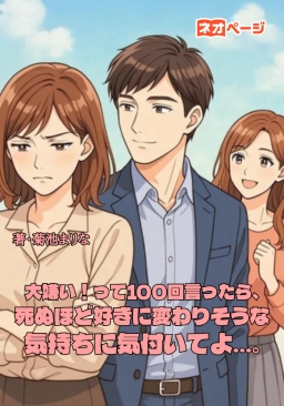 大嫌い！って100回言ったら、死ぬほど好きに変わりそうな気持ちに気付いてよ…。