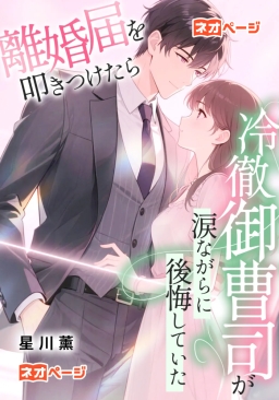 離婚届を突きつけたら、冷徹御曹司が涙ながらに後悔していた