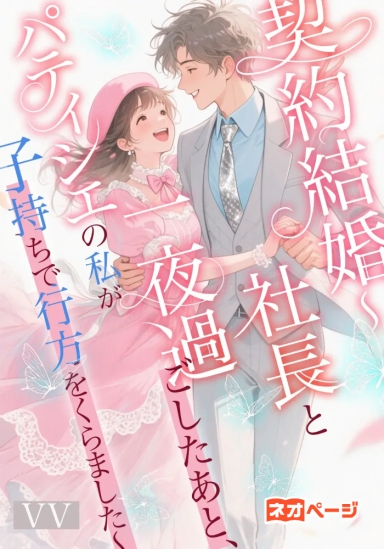 契約結婚～社長と一夜過ごしたあと、パティシエの私が子持ちで行方をくらました～