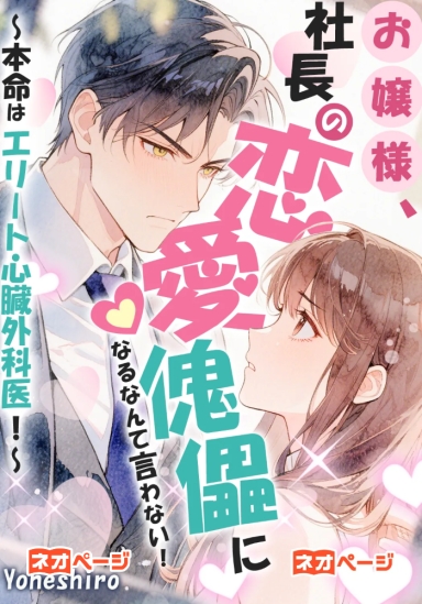 お嬢様、社長の恋愛傀儡になるなんて言わない！～本命はエリート心臓外科医！