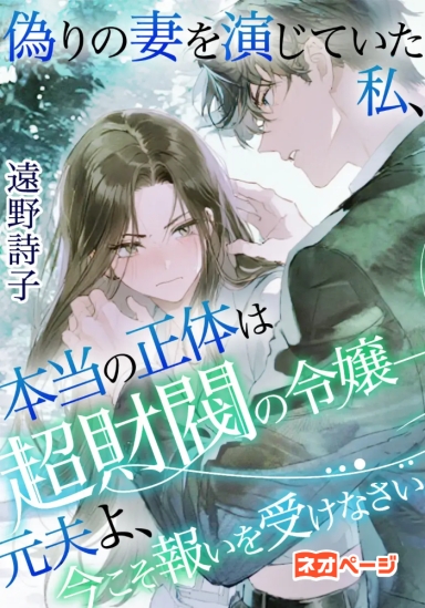 偽りの妻を演じていた私、本当の正体は超財閥の令嬢――元夫よ、今こそ報いを受けなさい
