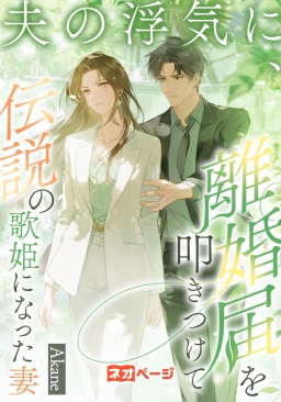 夫の浮気に、離婚届を叩きつけて伝説の歌姫になった妻