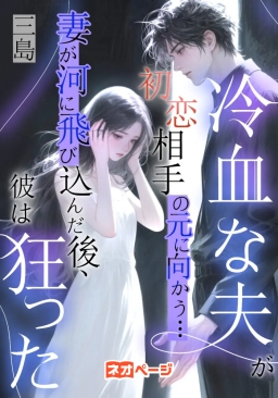 冷血な夫が初恋相手の元に向かう… 妻が河に飛び込んだ後、彼は狂った
